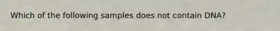 Which of the following samples does not contain DNA?