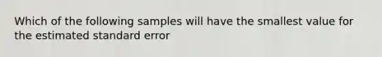 Which of the following samples will have the smallest value for the estimated standard error