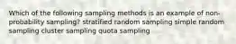 Which of the following sampling methods is an example of non-probability sampling? stratified random sampling simple random sampling cluster sampling quota sampling