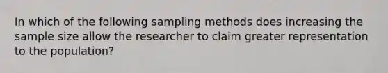 In which of the following sampling methods does increasing the sample size allow the researcher to claim greater representation to the population?