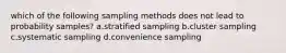 which of the following sampling methods does not lead to probability samples? a.stratified sampling b.cluster sampling c.systematic sampling d.convenience sampling