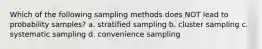 Which of the following sampling methods does NOT lead to probability samples? a. stratified sampling b. cluster sampling c. systematic sampling d. convenience sampling