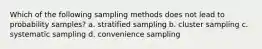 Which of the following sampling methods does not lead to probability samples? a. stratified sampling b. cluster sampling c. systematic sampling d. convenience sampling