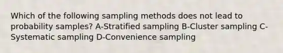 Which of the following sampling methods does not lead to probability samples? A-Stratified sampling B-Cluster sampling C-Systematic sampling D-Convenience sampling