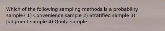 Which of the following sampling methods is a probability sample? 1) Convenience sample 2) Stratified sample 3) Judgment sample 4) Quota sample