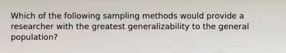 Which of the following sampling methods would provide a researcher with the greatest generalizability to the general population?