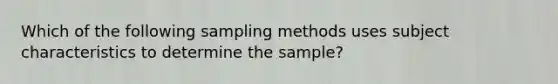 Which of the following sampling methods uses subject characteristics to determine the sample?