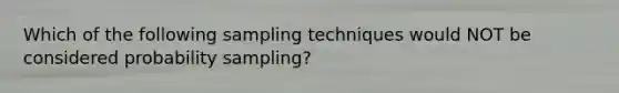 Which of the following sampling techniques would NOT be considered probability sampling?