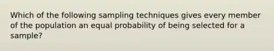 Which of the following sampling techniques gives every member of the population an equal probability of being selected for a sample?