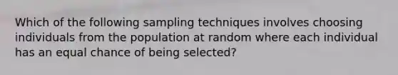 Which of the following sampling techniques involves choosing individuals from the population at random where each individual has an equal chance of being selected?