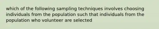 which of the following sampling techniques involves choosing individuals from the population such that individuals from the population who volunteer are selected