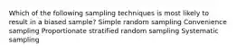 Which of the following sampling techniques is most likely to result in a biased sample? Simple random sampling Convenience sampling Proportionate stratified random sampling Systematic sampling