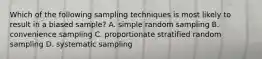 Which of the following sampling techniques is most likely to result in a biased sample? A. simple random sampling B. convenience sampling C. proportionate stratified random sampling D. systematic sampling