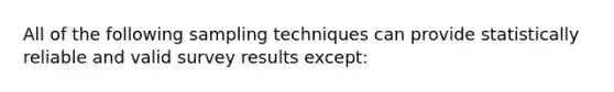 All of the following <a href='https://www.questionai.com/knowledge/kU1Cu5zRf7-sampling-techniques' class='anchor-knowledge'>sampling techniques</a> can provide statistically reliable and valid survey results except: