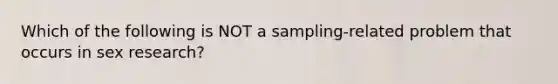 Which of the following is NOT a sampling-related problem that occurs in sex research?