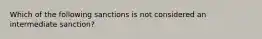 Which of the following sanctions is not considered an intermediate sanction?