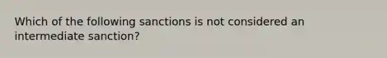 Which of the following sanctions is not considered an intermediate sanction?