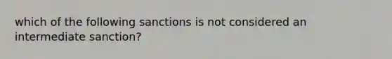 which of the following sanctions is not considered an intermediate sanction?