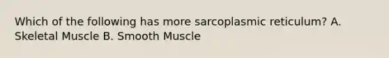 Which of the following has more sarcoplasmic reticulum? A. Skeletal Muscle B. Smooth Muscle