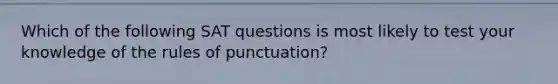 Which of the following SAT questions is most likely to test your knowledge of the rules of punctuation?