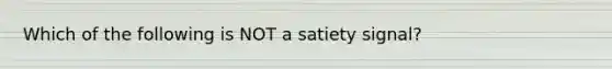 Which of the following is NOT a satiety signal?