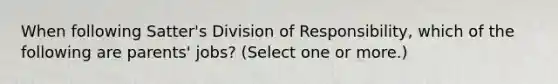 When following Satter's Division of Responsibility, which of the following are parents' jobs? (Select one or more.)