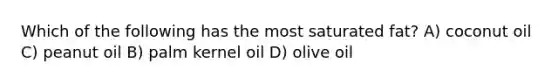 Which of the following has the most saturated fat? A) coconut oil C) peanut oil B) palm kernel oil D) olive oil