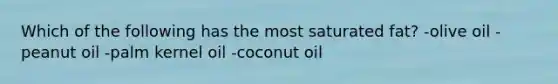 Which of the following has the most saturated fat? -olive oil -peanut oil -palm kernel oil -coconut oil