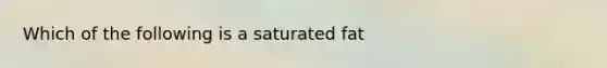 Which of the following is a saturated fat