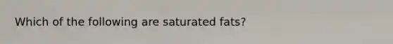 Which of the following are saturated fats?
