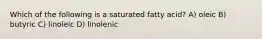 Which of the following is a saturated fatty acid? A) oleic B) butyric C) linoleic D) linolenic