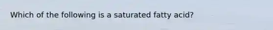 Which of the following is a saturated fatty acid?