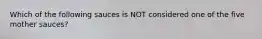 Which of the following sauces is NOT considered one of the five mother​ sauces?