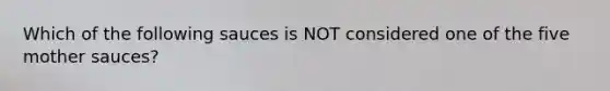 Which of the following sauces is NOT considered one of the five mother​ sauces?