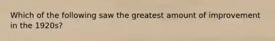 Which of the following saw the greatest amount of improvement in the 1920s?