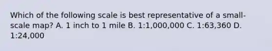 Which of the following scale is best representative of a small-scale map? A. 1 inch to 1 mile B. 1:1,000,000 C. 1:63,360 D. 1:24,000