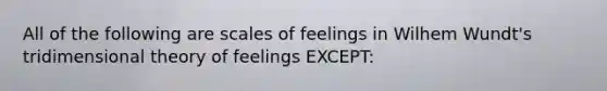 All of the following are scales of feelings in Wilhem Wundt's tridimensional theory of feelings EXCEPT: