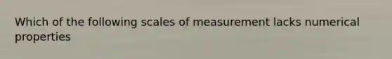 Which of the following scales of measurement lacks numerical properties