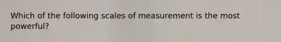 Which of the following scales of measurement is the most powerful?