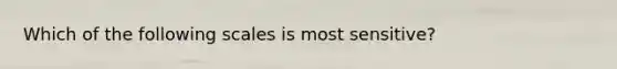 Which of the following scales is most sensitive?