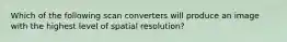 Which of the following scan converters will produce an image with the highest level of spatial resolution?