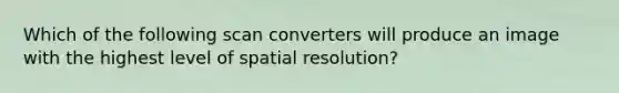 Which of the following scan converters will produce an image with the highest level of spatial resolution?