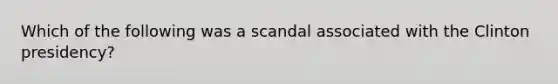 Which of the following was a scandal associated with the Clinton presidency?