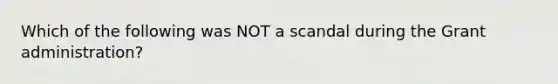 Which of the following was NOT a scandal during the Grant administration?