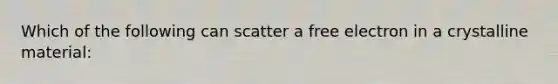 Which of the following can scatter a free electron in a crystalline material: