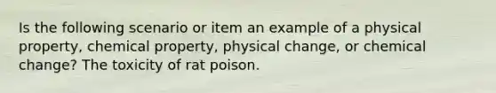 Is the following scenario or item an example of a physical property, chemical property, physical change, or chemical change? The toxicity of rat poison.