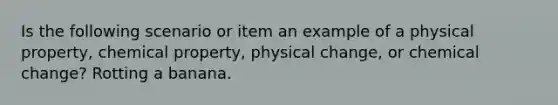 Is the following scenario or item an example of a physical property, chemical property, physical change, or chemical change? Rotting a banana.