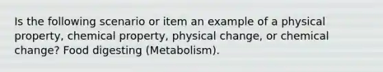 Is the following scenario or item an example of a physical property, chemical property, physical change, or chemical change? Food digesting (Metabolism).