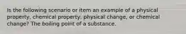 Is the following scenario or item an example of a physical property, chemical property, physical change, or chemical change? The boiling point of a substance.