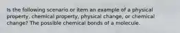 Is the following scenario or item an example of a physical property, chemical property, physical change, or chemical change? The possible chemical bonds of a molecule.